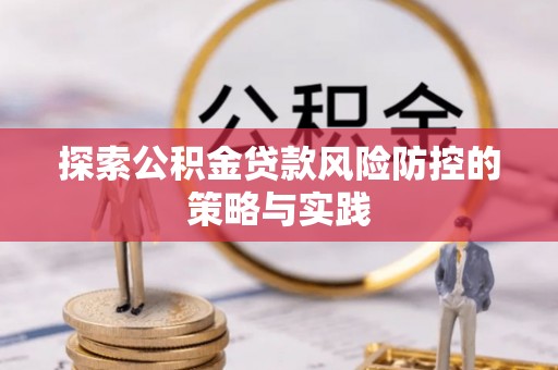 暖暖探索公积金贷款风险防控的策略与实践