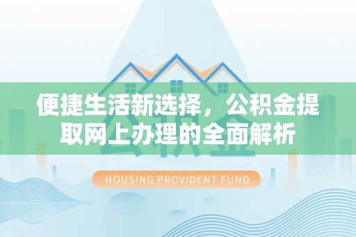 暖暖便捷生活新选择，公积金提取网上办理的全面解析
