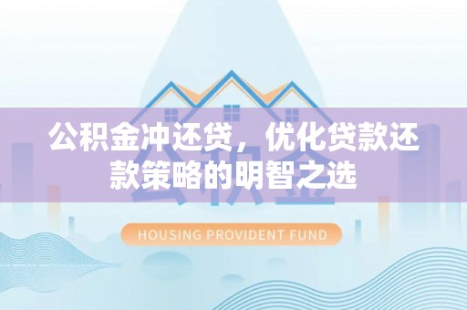 暖暖公积金冲还贷，优化贷款还款策略的明智之选