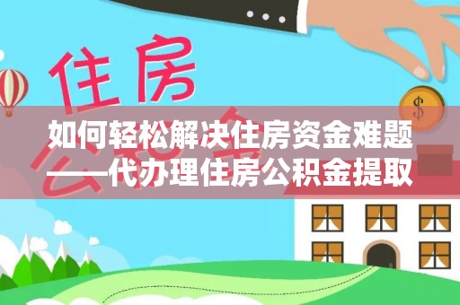 暖暖如何轻松解决住房资金难题——代办理住房公积金提取服务详解