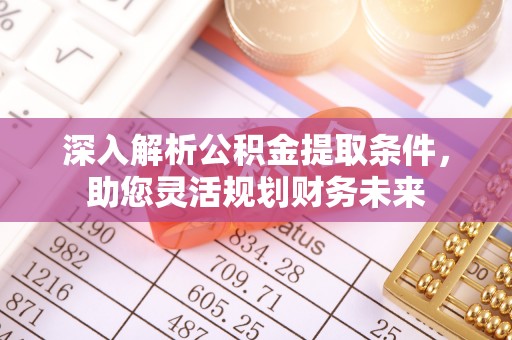 暖暖深入解析公积金提取条件，助您灵活规划财务未来