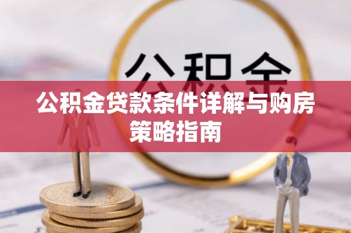 暖暖公积金贷款条件详解与购房策略指南