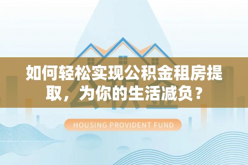 暖暖如何轻松实现公积金租房提取，为你的生活减负？