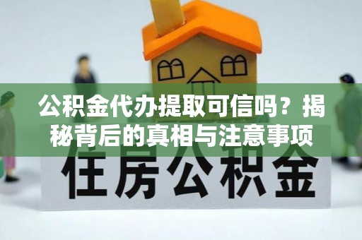 暖暖公积金代办提取可信吗？揭秘背后的真相与注意事项