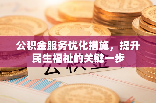 暖暖公积金服务优化措施，提升民生福祉的关键一步
