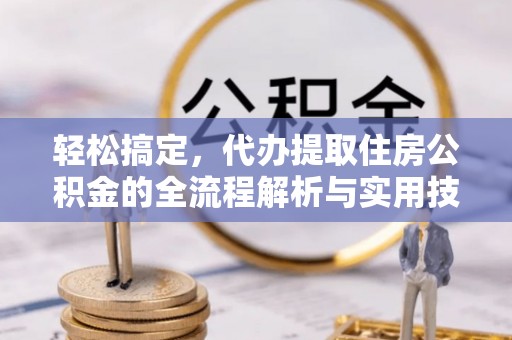 暖暖轻松搞定，代办提取住房公积金的全流程解析与实用技巧