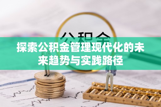 暖暖探索公积金管理现代化的未来趋势与实践路径