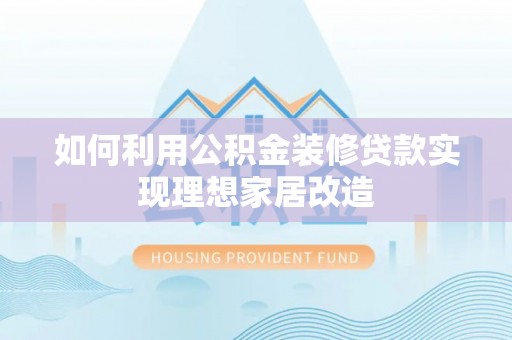 暖暖如何利用公积金装修贷款实现理想家居改造