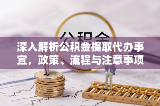 暖暖深入解析公积金提取代办事宜，政策、流程与注意事项全攻略