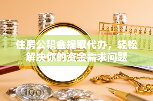 暖暖住房公积金提取代办，轻松解决你的资金需求问题