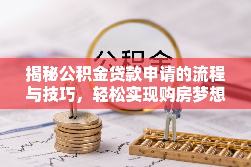 暖暖揭秘公积金贷款申请的流程与技巧，轻松实现购房梦想