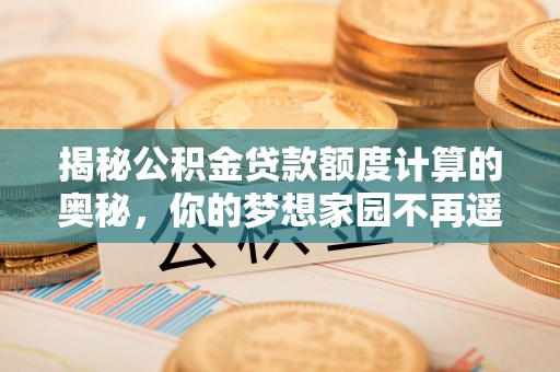 暖暖揭秘公积金贷款额度计算的奥秘，你的梦想家园不再遥不可及
