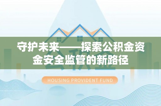 暖暖守护未来——探索公积金资金安全监管的新路径