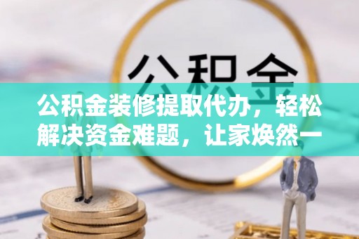暖暖公积金装修提取代办，轻松解决资金难题，让家焕然一新