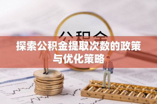 暖暖探索公积金提取次数的政策与优化策略