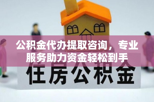暖暖公积金代办提取咨询，专业服务助力资金轻松到手