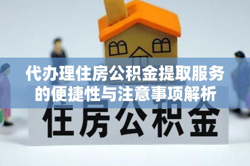 暖暖代办理住房公积金提取服务的便捷性与注意事项解析