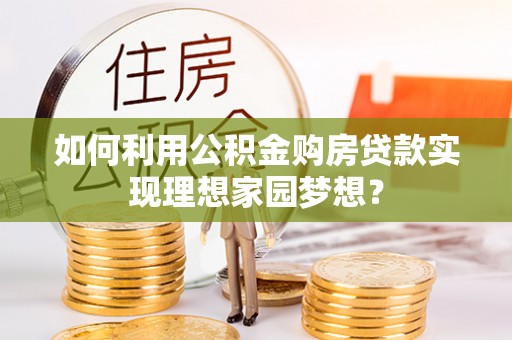 暖暖如何利用公积金购房贷款实现理想家园梦想？
