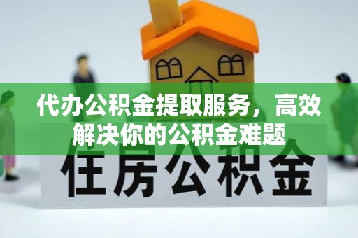 暖暖代办公积金提取服务，高效解决你的公积金难题