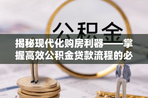 暖暖揭秘现代化购房利器——掌握高效公积金贷款流程的必备指南