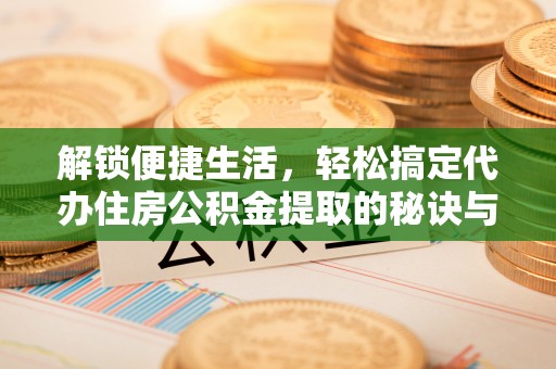 暖暖解锁便捷生活，轻松搞定代办住房公积金提取的秘诀与技巧