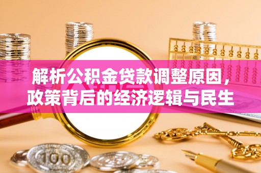 暖暖解析公积金贷款调整原因，政策背后的经济逻辑与民生影响