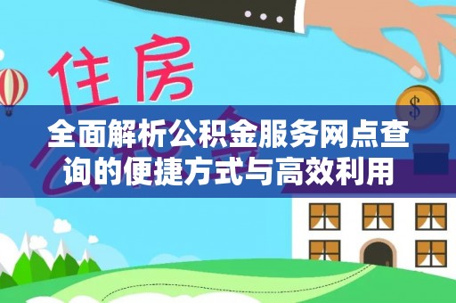 暖暖全面解析公积金服务网点查询的便捷方式与高效利用