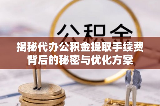 暖暖揭秘代办公积金提取手续费背后的秘密与优化方案