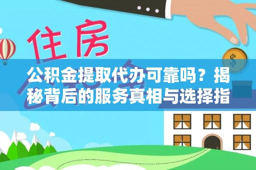 暖暖公积金提取代办可靠吗？揭秘背后的服务真相与选择指南