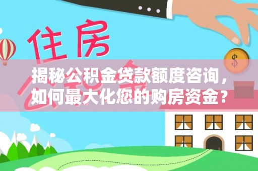 暖暖揭秘公积金贷款额度咨询，如何最大化您的购房资金？