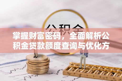 暖暖掌握财富密码，全面解析公积金贷款额度查询与优化方案