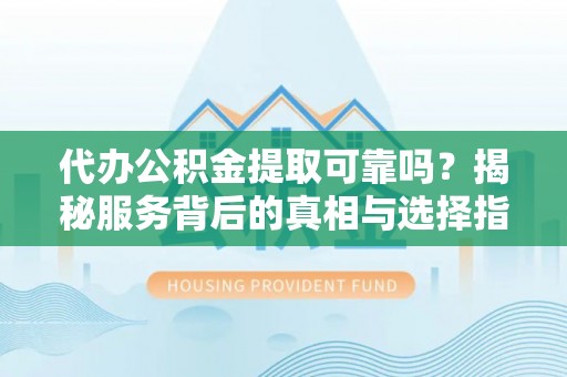 暖暖代办公积金提取可靠吗？揭秘服务背后的真相与选择指南