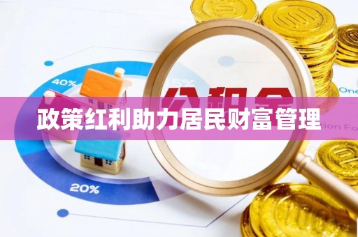 暖暖政策红利助力居民财富管理