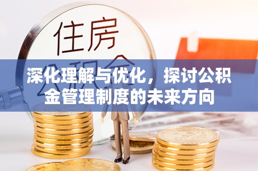 暖暖深化理解与优化，探讨公积金管理制度的未来方向