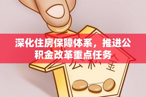 暖暖深化住房保障体系，推进公积金改革重点任务