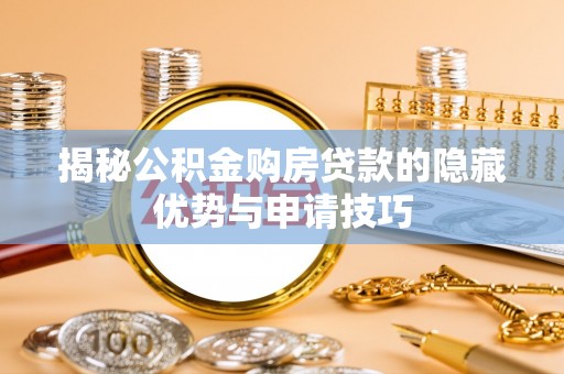 暖暖揭秘公积金购房贷款的隐藏优势与申请技巧