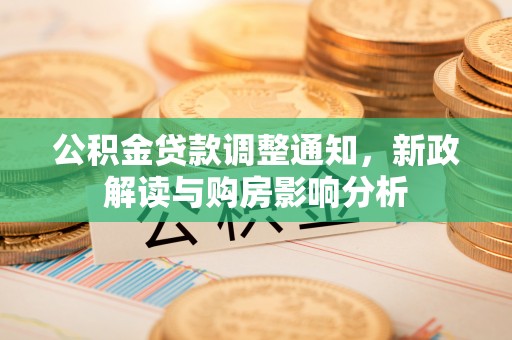 暖暖公积金贷款调整通知，新政解读与购房影响分析
