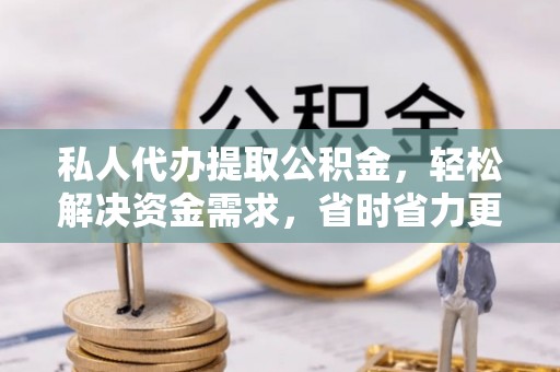 暖暖私人代办提取公积金，轻松解决资金需求，省时省力更高效