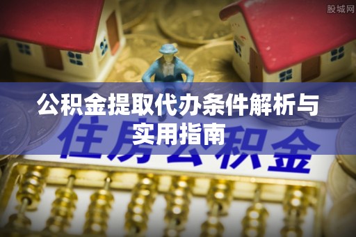 暖暖公积金提取代办条件解析与实用指南