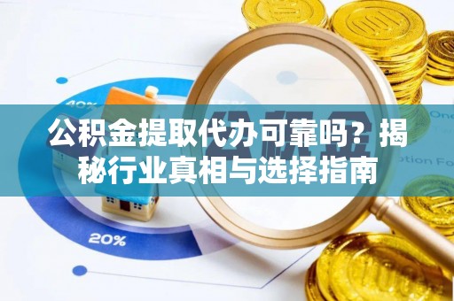 暖暖公积金提取代办可靠吗？揭秘行业真相与选择指南