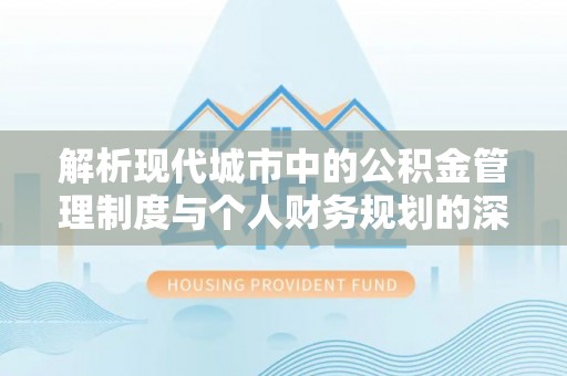 暖暖解析现代城市中的公积金管理制度与个人财务规划的深度关联