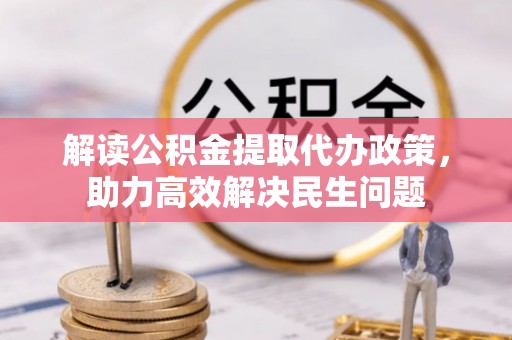 暖暖解读公积金提取代办政策，助力高效解决民生问题