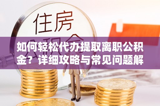 暖暖如何轻松代办提取离职公积金？详细攻略与常见问题解析