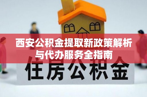 暖暖西安公积金提取新政策解析与代办服务全指南