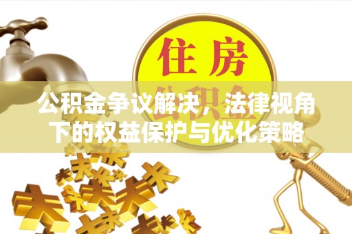暖暖公积金争议解决，法律视角下的权益保护与优化策略