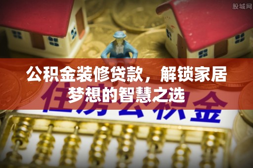 暖暖公积金装修贷款，解锁家居梦想的智慧之选