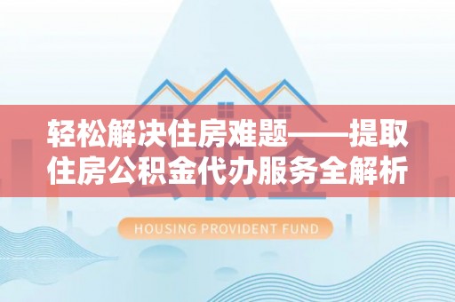 暖暖轻松解决住房难题——提取住房公积金代办服务全解析