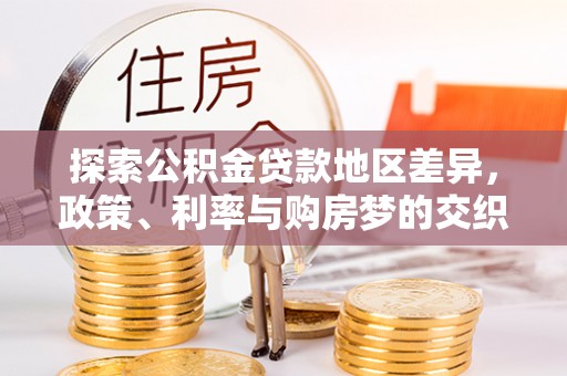 暖暖探索公积金贷款地区差异，政策、利率与购房梦的交织
