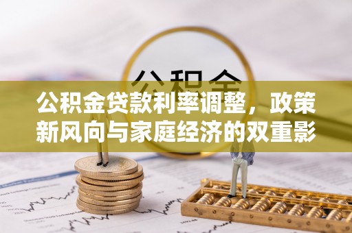 暖暖公积金贷款利率调整，政策新风向与家庭经济的双重影响