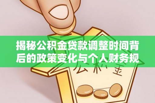 暖暖揭秘公积金贷款调整时间背后的政策变化与个人财务规划